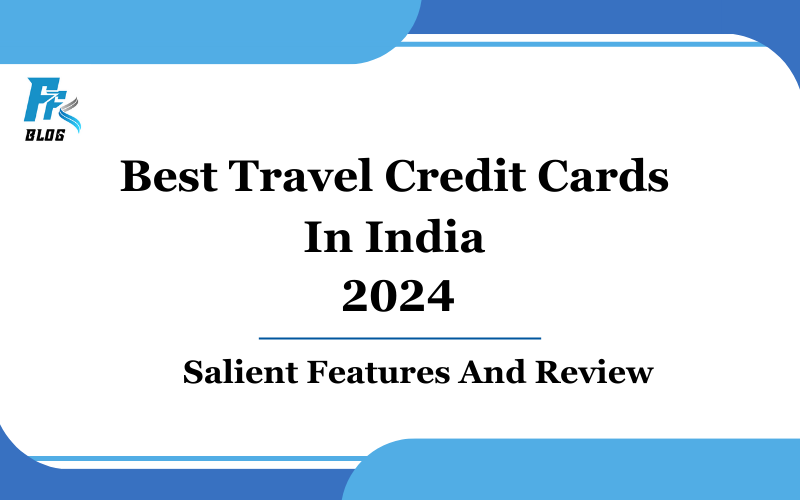 BEST TRAVEL CREDIT CARDS IN INDIA 2024-SALIENT FEATURES AND REVIEW