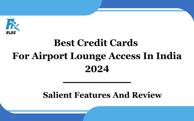 BEST CREDIT CARDS FOR AIRPORT LOUNGE ACCESS IN INDIA 2024- SALIENT FEATURES AND REVIEW